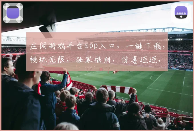 庄闲游戏平台app入口,一键下载,畅玩无限,独家福利,惊喜连连,畅享不等待