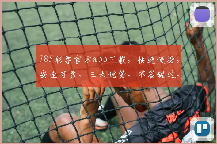 785彩票官方app下载,快速便捷,安全可靠,三大优势,不容错过,立即下载体验