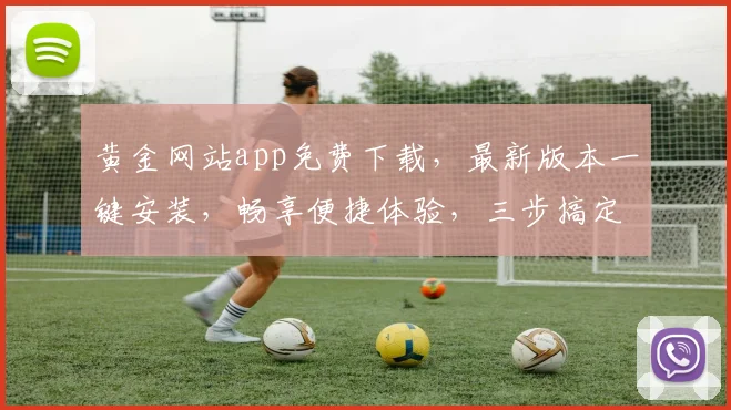 黄金网站app免费下载,最新版本一键安装,畅享便捷体验,三步搞定